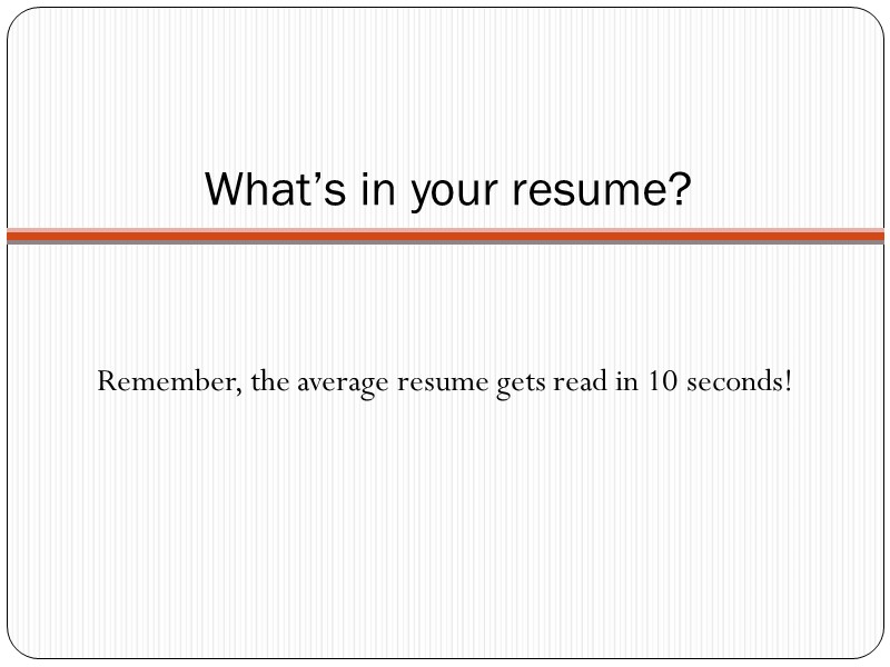 What’s in your resume? Remember, the average resume gets read in 10 seconds!